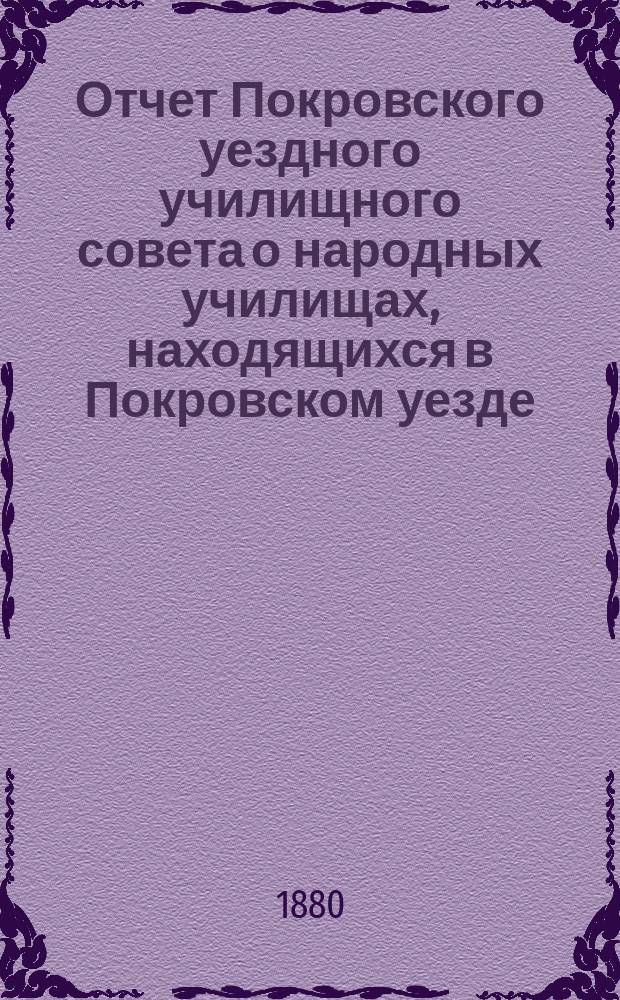 Отчет Покровского уездного училищного совета о народных училищах, находящихся в Покровском уезде...
