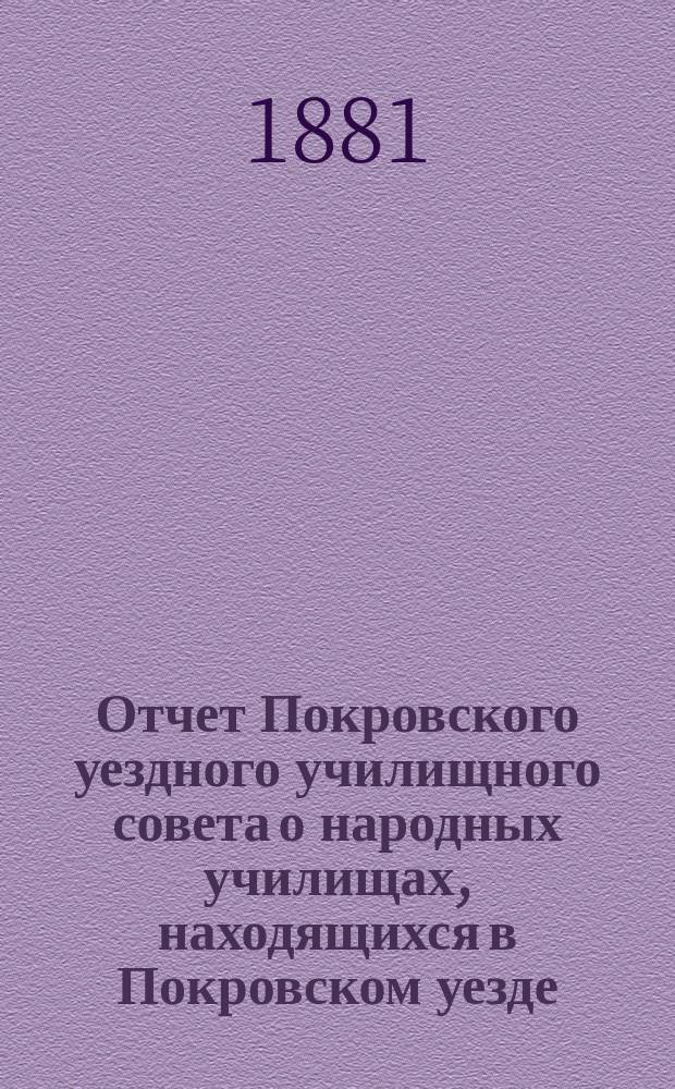 Отчет Покровского уездного училищного совета о народных училищах, находящихся в Покровском уезде... ... за 1880-81 учебный год