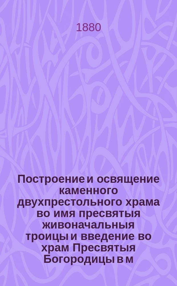 Построение и освящение каменного двухпрестольного храма во имя пресвятыя живоначальныя троицы и введение во храм Пресвятыя Богородицы в м. Веркиевке, Нежинского уезда