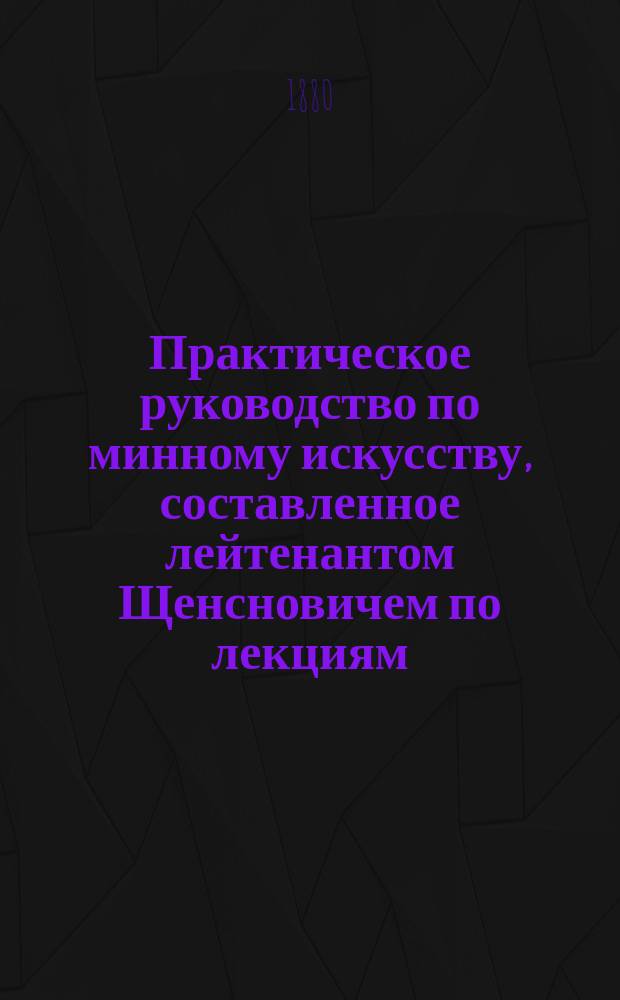 Практическое руководство по минному искусству, составленное лейтенантом Щенсновичем по лекциям, читанным офицерам Флота зимой 1879-80 года : Ч. 1-3. Ч. 1. Чертежи... : Чертежи...