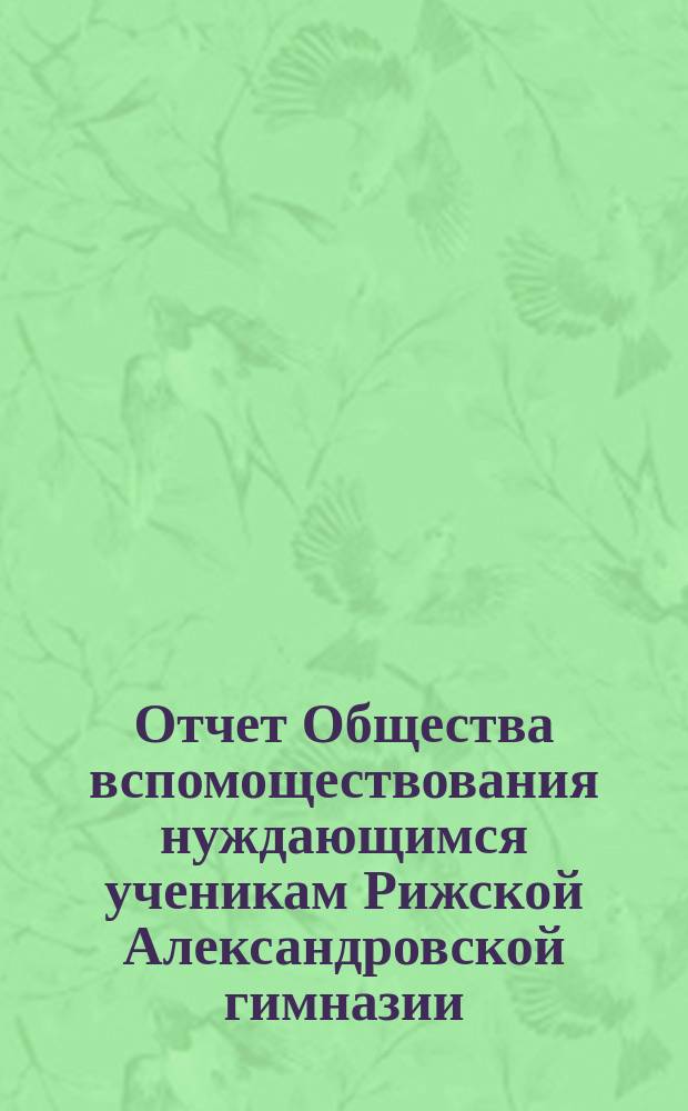 Отчет Общества вспомоществования нуждающимся ученикам Рижской Александровской гимназии... ... с 20 сентября 1879 г. по 20 сентября 1880 г.