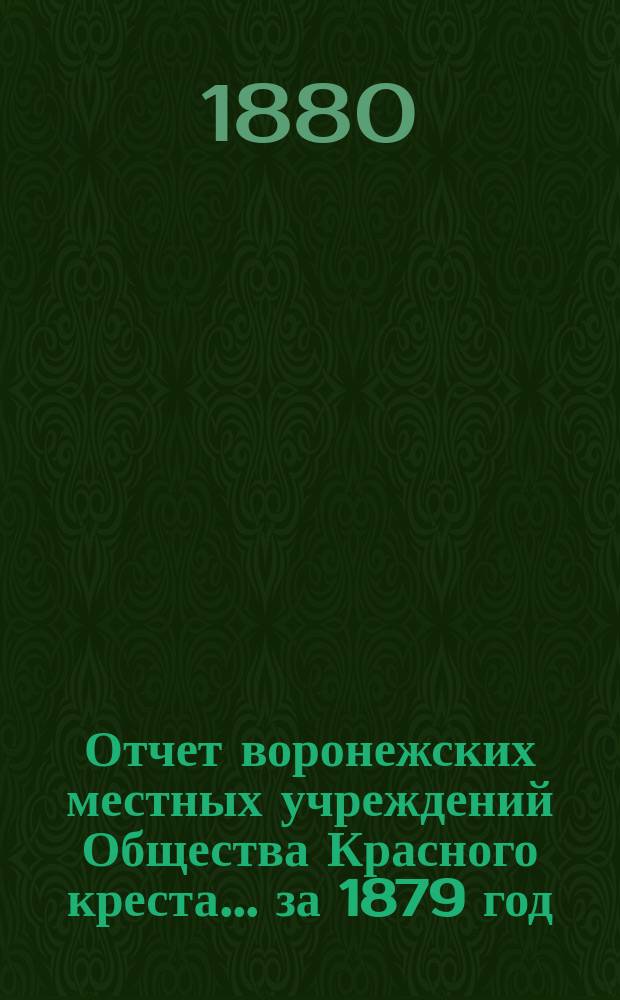 Отчет воронежских местных учреждений Общества Красного креста... ... за 1879 год