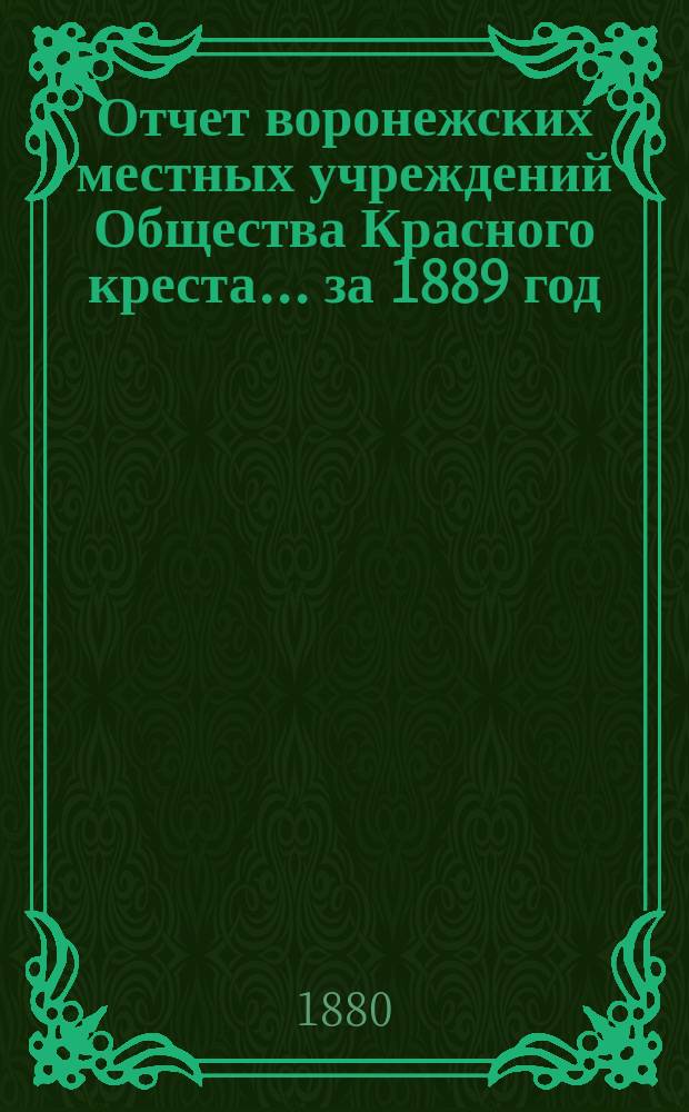 Отчет воронежских местных учреждений Общества Красного креста... ... за 1889 год