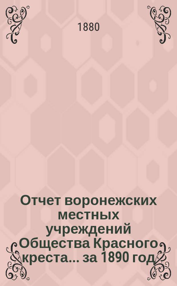 Отчет воронежских местных учреждений Общества Красного креста... ... за 1890 год