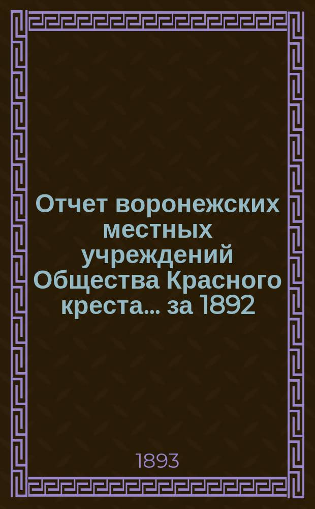 Отчет воронежских местных учреждений Общества Красного креста... ... за 1892