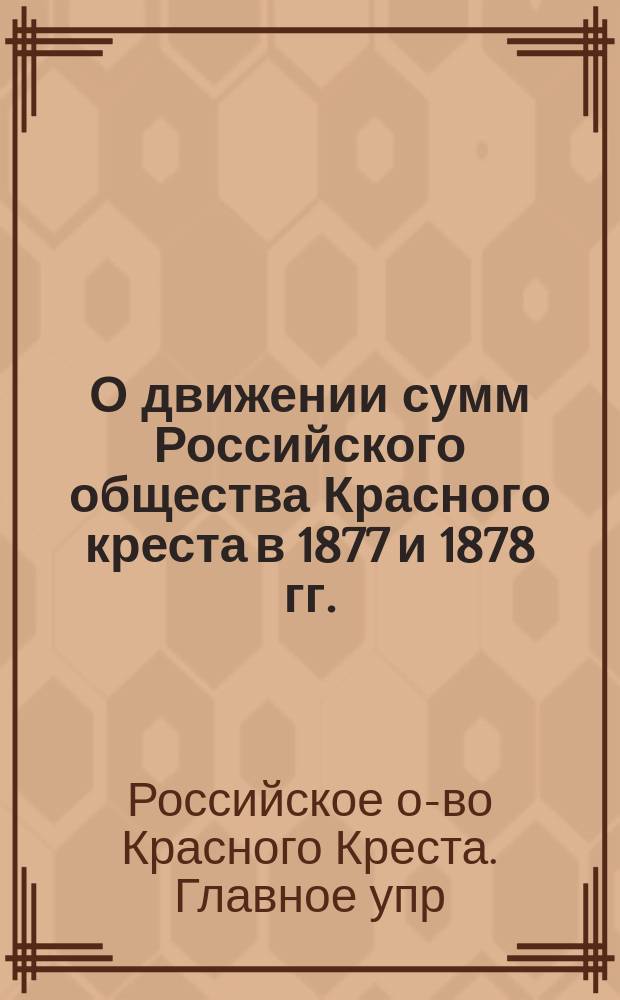 О движении сумм Российского общества Красного креста в 1877 и 1878 гг. : Отчет бухгалтерии Гл. упр