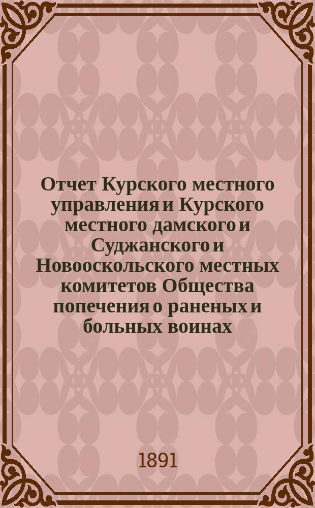 Отчет Курского местного управления и Курского местного дамского и Суджанского и Новооскольского местных комитетов Общества попечения о раненых и больных воинах... ... за 1890 год