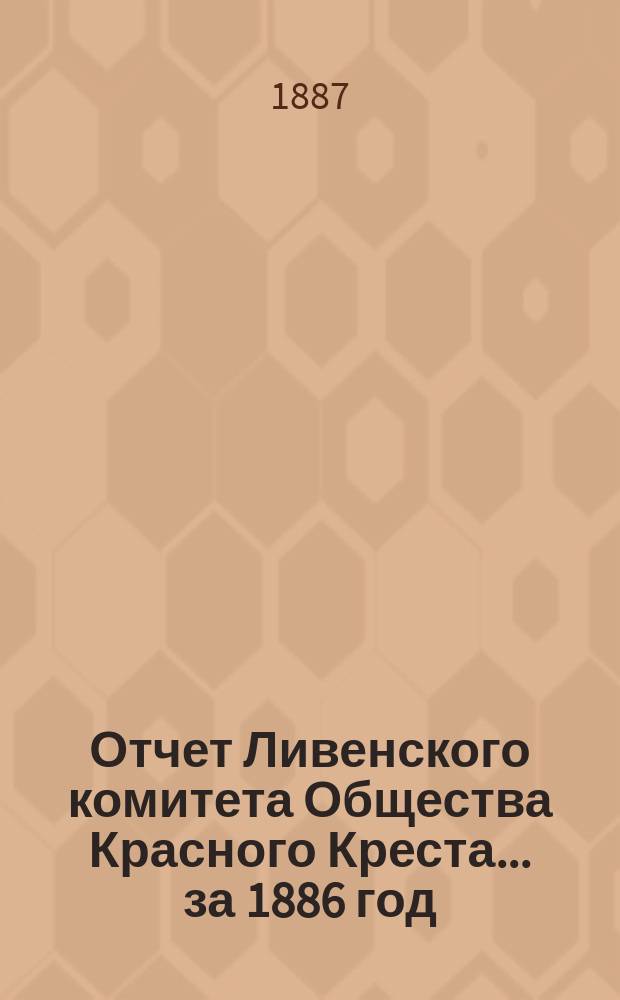 Отчет Ливенского комитета Общества Красного Креста... ... за 1886 год