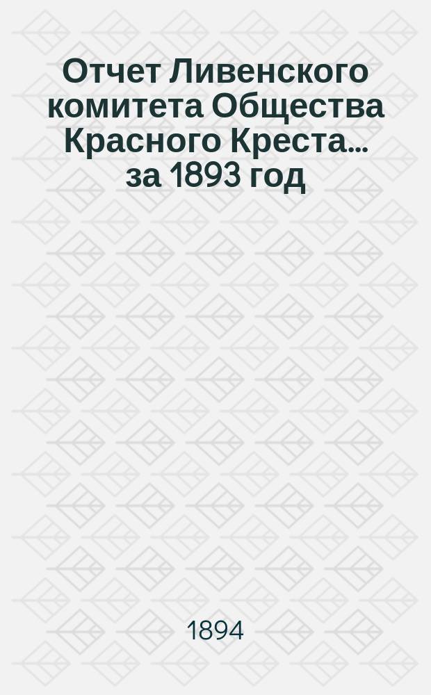 Отчет Ливенского комитета Общества Красного Креста... ... за 1893 год