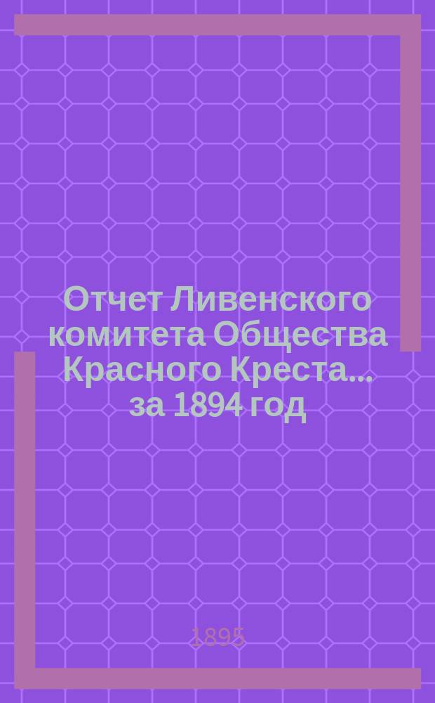 Отчет Ливенского комитета Общества Красного Креста... ... за 1894 год