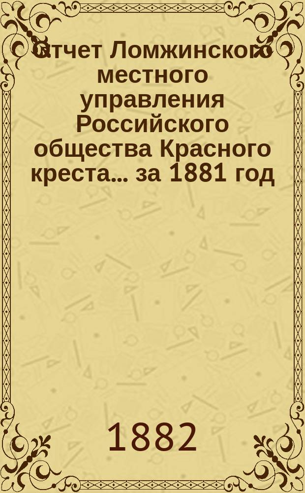 Отчет Ломжинского местного управления Российского общества Красного креста... ... за 1881 год