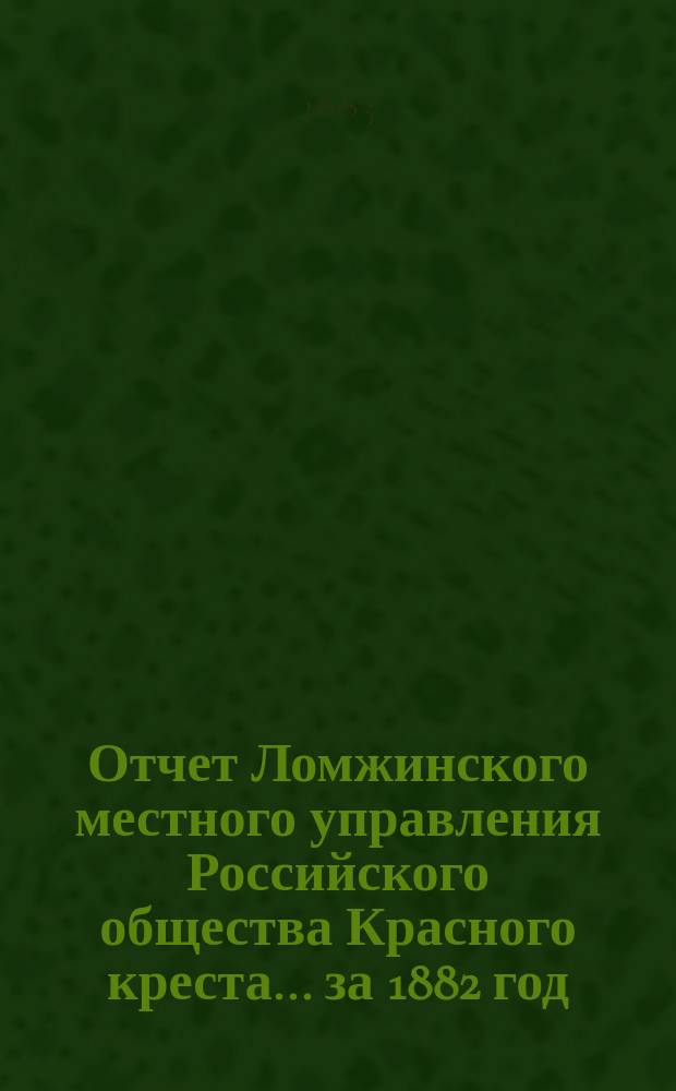Отчет Ломжинского местного управления Российского общества Красного креста... ... за 1882 год