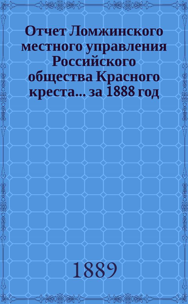 Отчет Ломжинского местного управления Российского общества Красного креста... ... за 1888 год