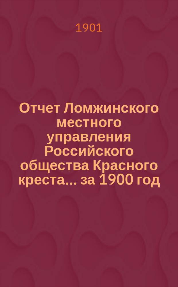 Отчет Ломжинского местного управления Российского общества Красного креста... ... за 1900 год