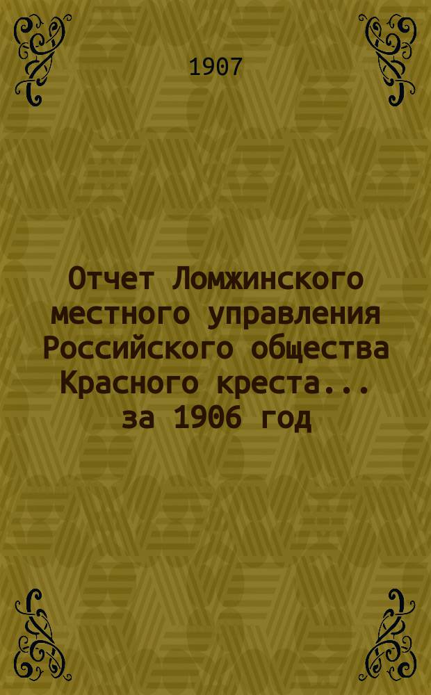 Отчет Ломжинского местного управления Российского общества Красного креста... ... за 1906 год