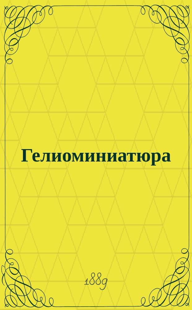 Гелиоминиатюра (фотохромия) или искусство, посредством которого всякий, даже не умеющий рисовать, может раскрашивать масляными красками фотографические карточки, портреты, снимки, какой угодно величины, обращая их в эффектные масляные картины : Общедоступ. руководство сост. Н. Россовский
