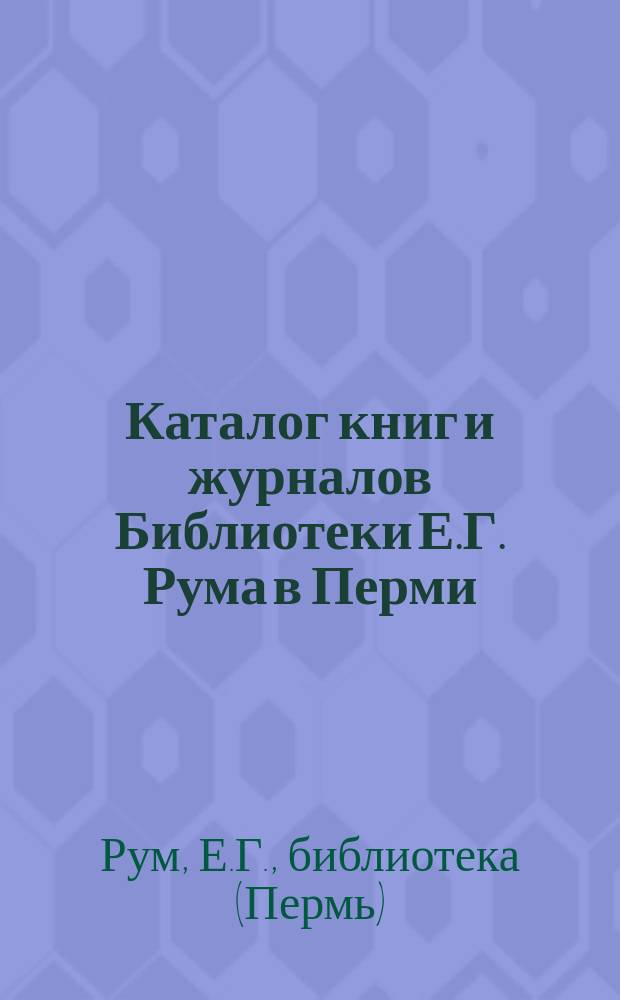 Каталог книг и журналов Библиотеки Е.Г. Рума в Перми