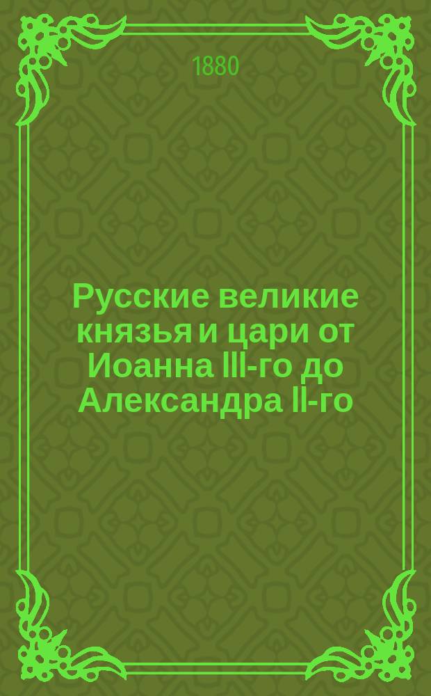 Русские великие князья и цари от Иоанна III-го до Александра II-го