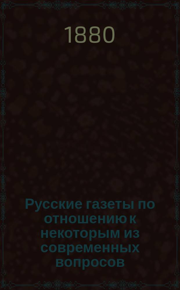 Русские газеты по отношению к некоторым из современных вопросов : 1-