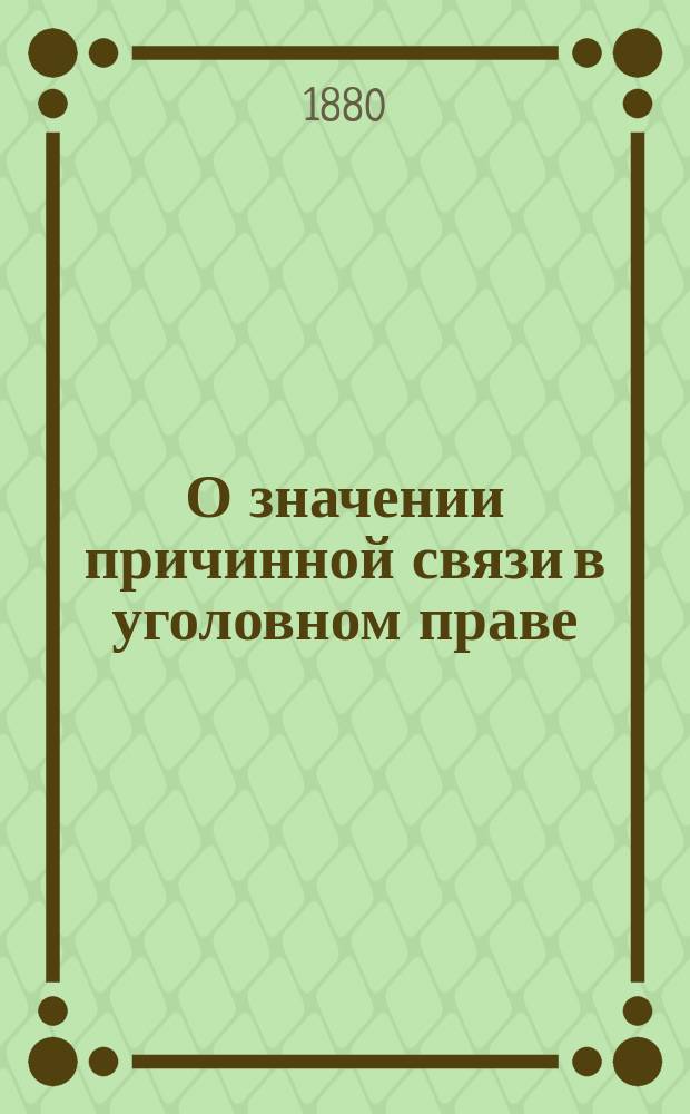 О значении причинной связи в уголовном праве : Исслед. Н.Д. Сергеевского. [Вып. 1-2]. [Вып. 1 : Введение ; Теория причинной связи и ее значение в уголовном праве]