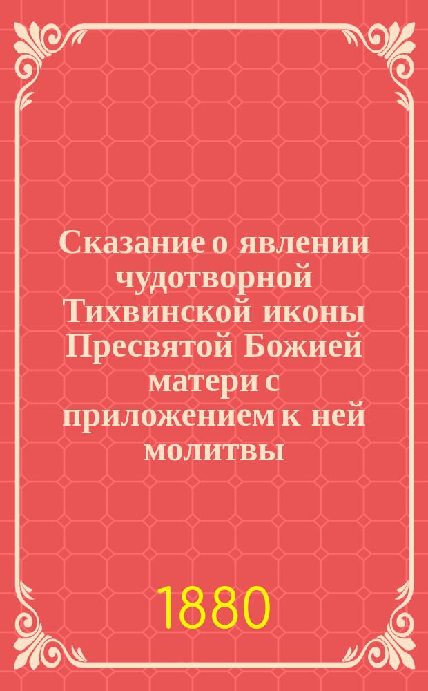 Сказание о явлении чудотворной Тихвинской иконы Пресвятой Божией матери с приложением к ней молитвы : Празднество в память явления иконы совершается 26 июня