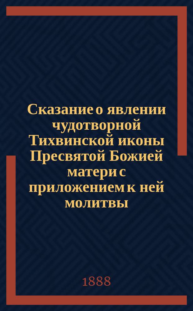 Сказание о явлении чудотворной Тихвинской иконы Пресвятой Божией матери с приложением к ней молитвы : Празднество в память явления иконы совершается 26 июня
