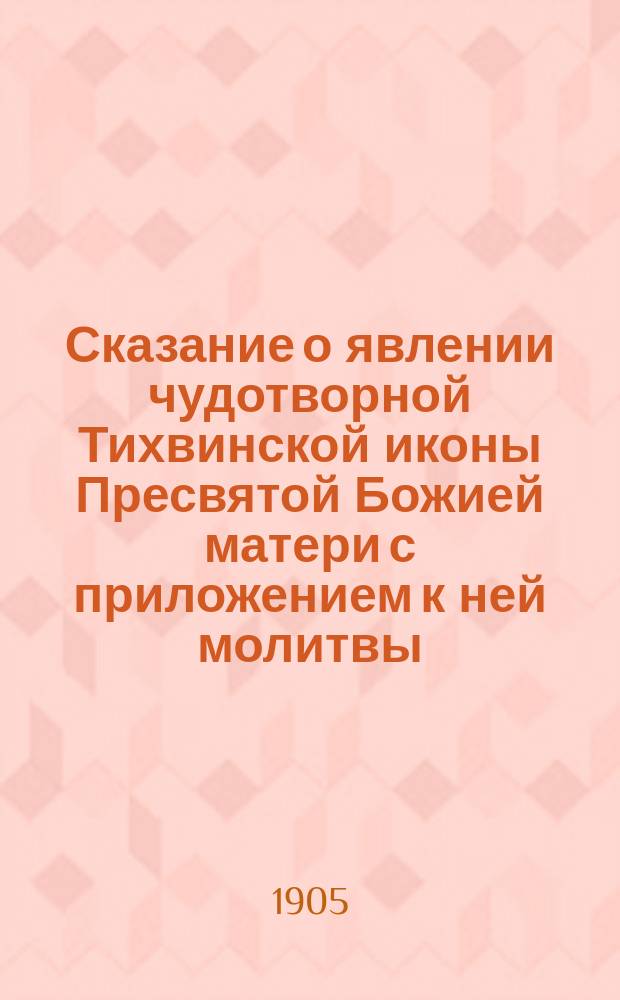 Сказание о явлении чудотворной Тихвинской иконы Пресвятой Божией матери с приложением к ней молитвы : Празднество в память явления иконы совершается 26 июня