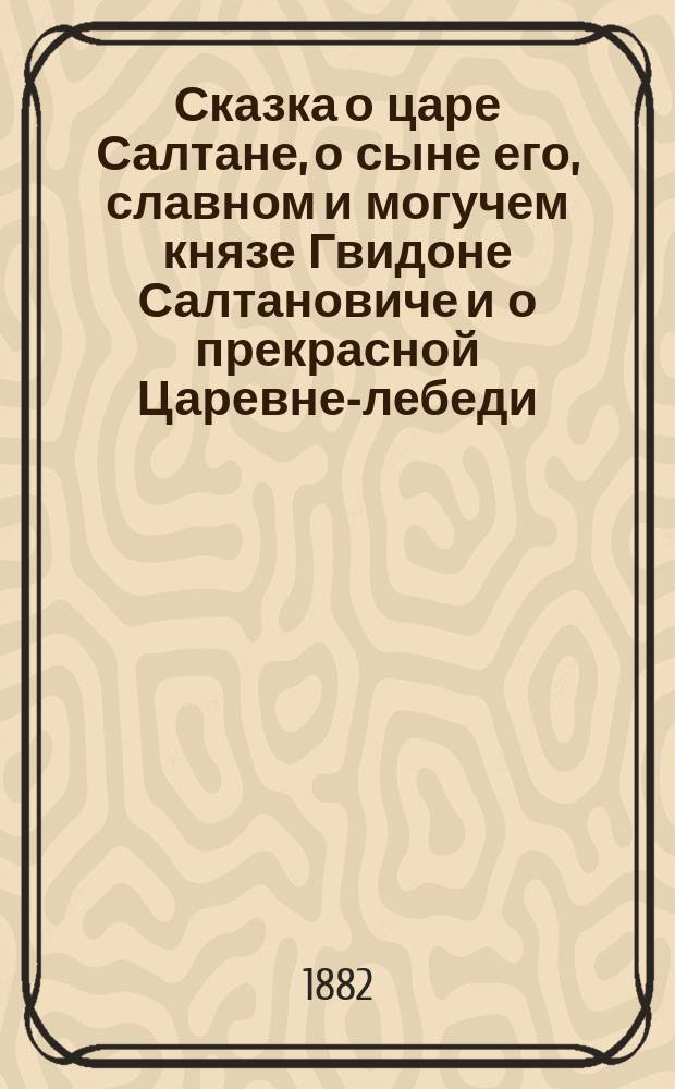 Сказка о царе Салтане, о сыне его, славном и могучем князе Гвидоне Салтановиче и о прекрасной Царевне-лебеди