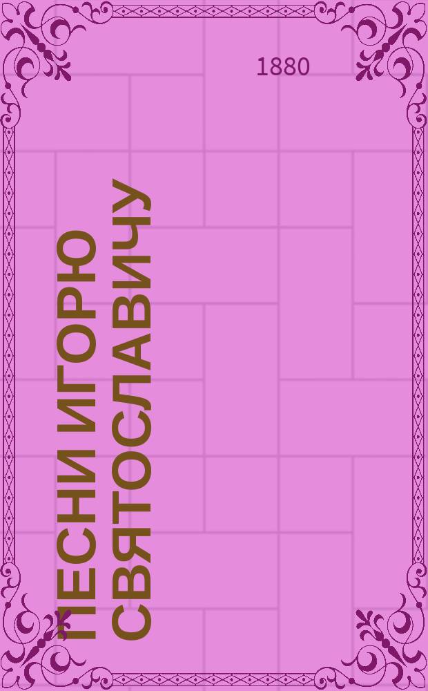 Песни Игорю Святославичу (Слова о полку Игореве), по чтению М.А. Андриевского : Ч. 1-. Ч. 1