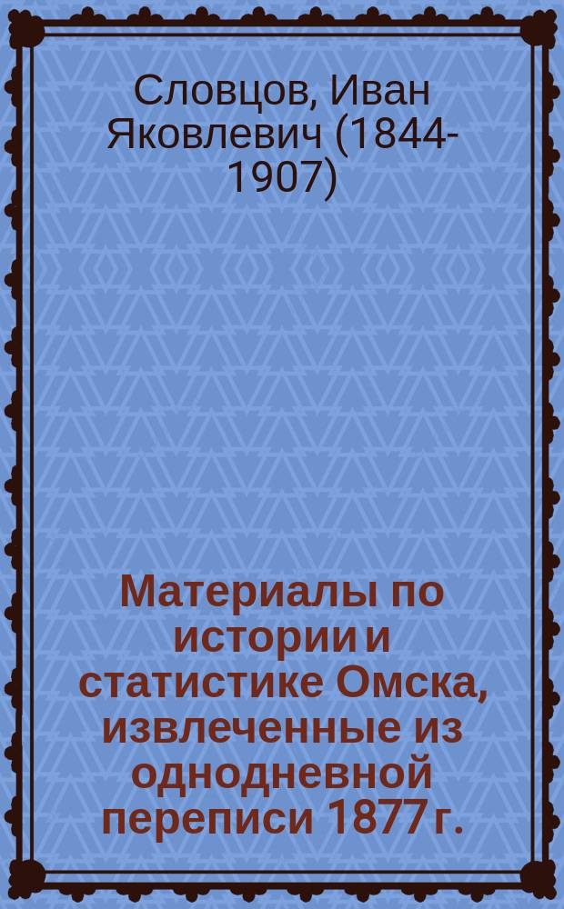 Материалы по истории и статистике Омска, извлеченные из однодневной переписи 1877 г.