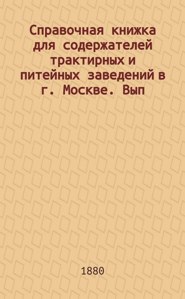 Справочная книжка для содержателей трактирных и питейных заведений в г. Москве. Вып. 1