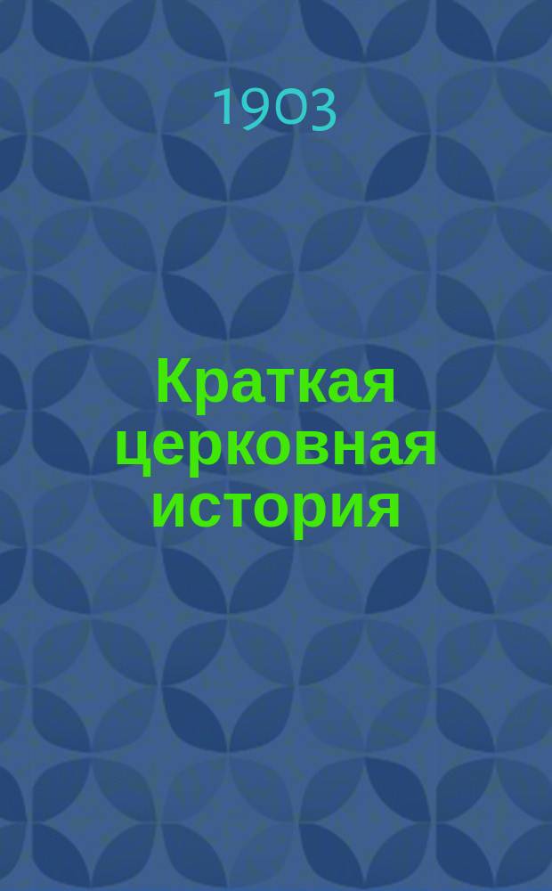 Краткая церковная история : Сост. по программе гор. уч-щ законоучителем Моск. 2-й гимназии... прот. Петром Смирновым