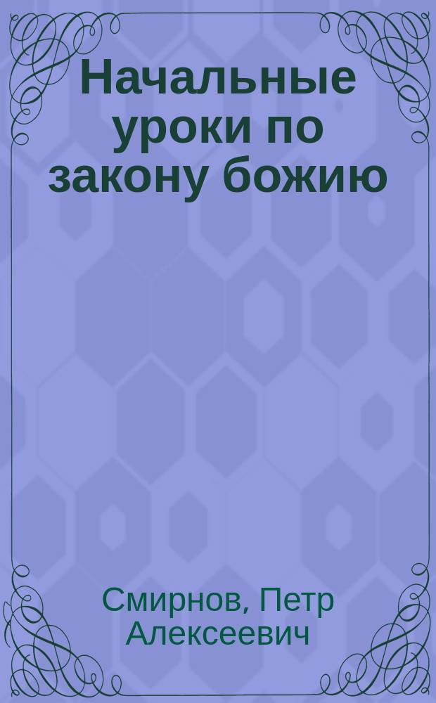 Начальные уроки по закону божию : 1-й г. нач. гор. и сел. уч-ща