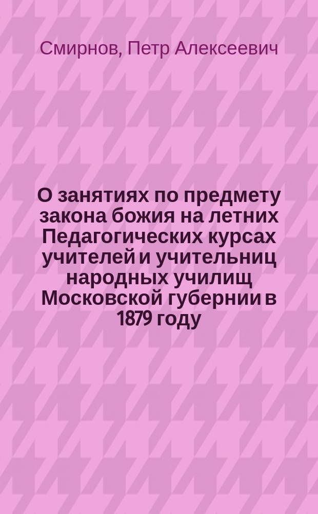 О занятиях по предмету закона божия на летних Педагогических курсах учителей и учительниц народных училищ Московской губернии в 1879 году