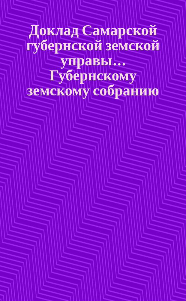 Доклад Самарской губернской земской управы... Губернскому земскому собранию : С представлением раскладки губернского земского сбора с недвижимых имуществ на 1881. ... XXV очередному