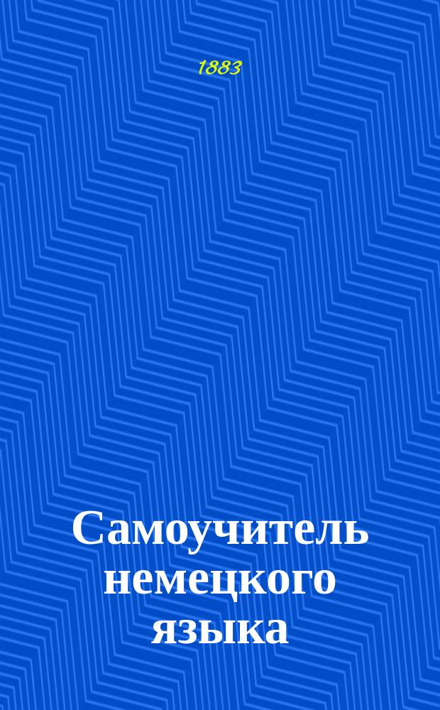 Самоучитель немецкого языка : Предлагаемый русским, желающим выучиться без помощи учителя в 5½ месяцев правильно читать, писать и говорить по немецки : Сост. по новейшему усовершенствованному методу известного проф. г. Оллендорфа с доп. в оном учебнике для учащегося нового легчайшего способа изучать немецкие слова и целую речь изображенными русскими буквами : С доп. особой части, в которой помещены легкие нем. разговоры, необходимые в особенности для путешествующих русских за границей