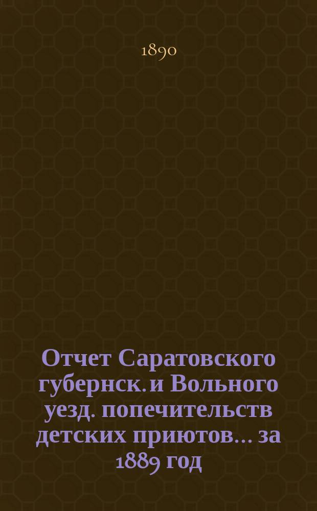 Отчет Саратовского губернск. и Вольного уезд. попечительств детских приютов... за 1889 год