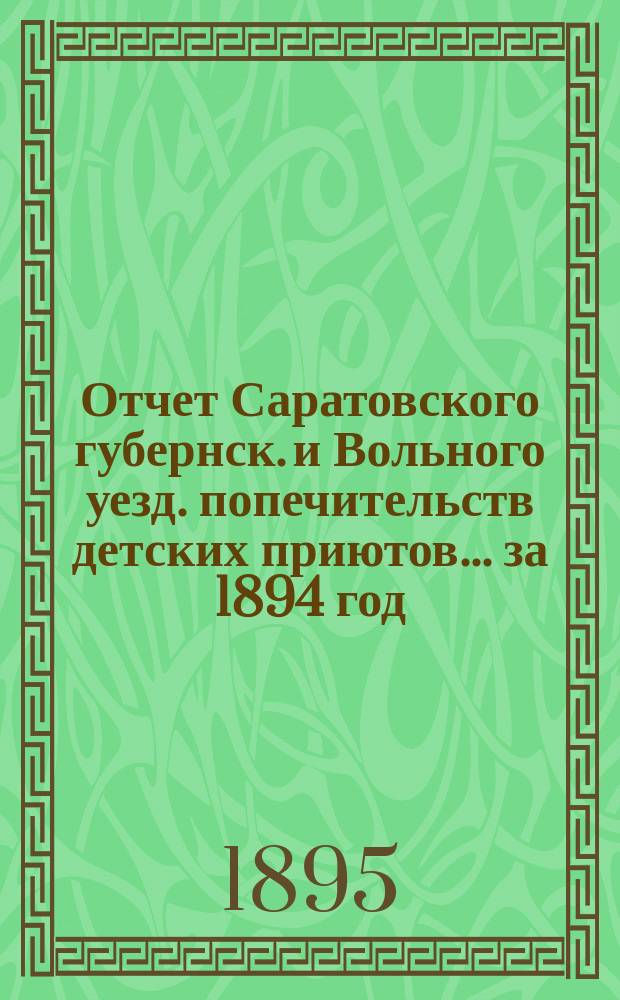 Отчет Саратовского губернск. и Вольного уезд. попечительств детских приютов... за 1894 год