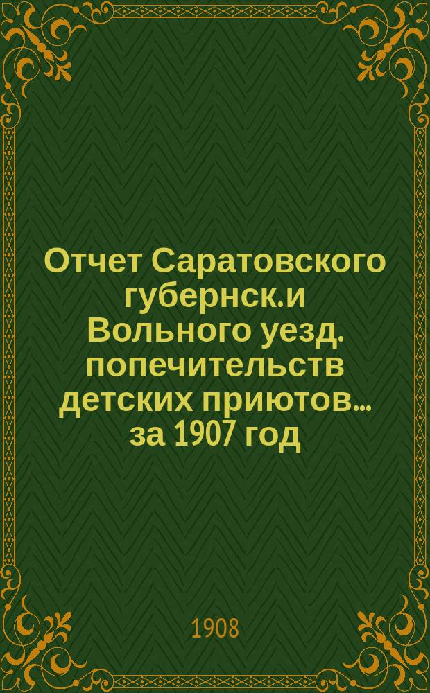 Отчет Саратовского губернск. и Вольного уезд. попечительств детских приютов... за 1907 год