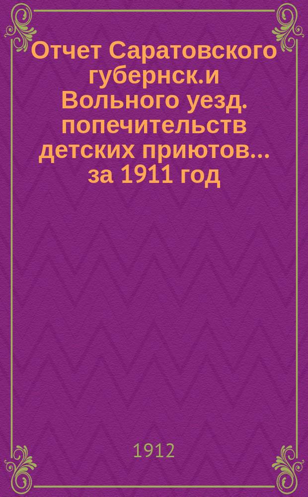 Отчет Саратовского губернск. и Вольного уезд. попечительств детских приютов... за 1911 год