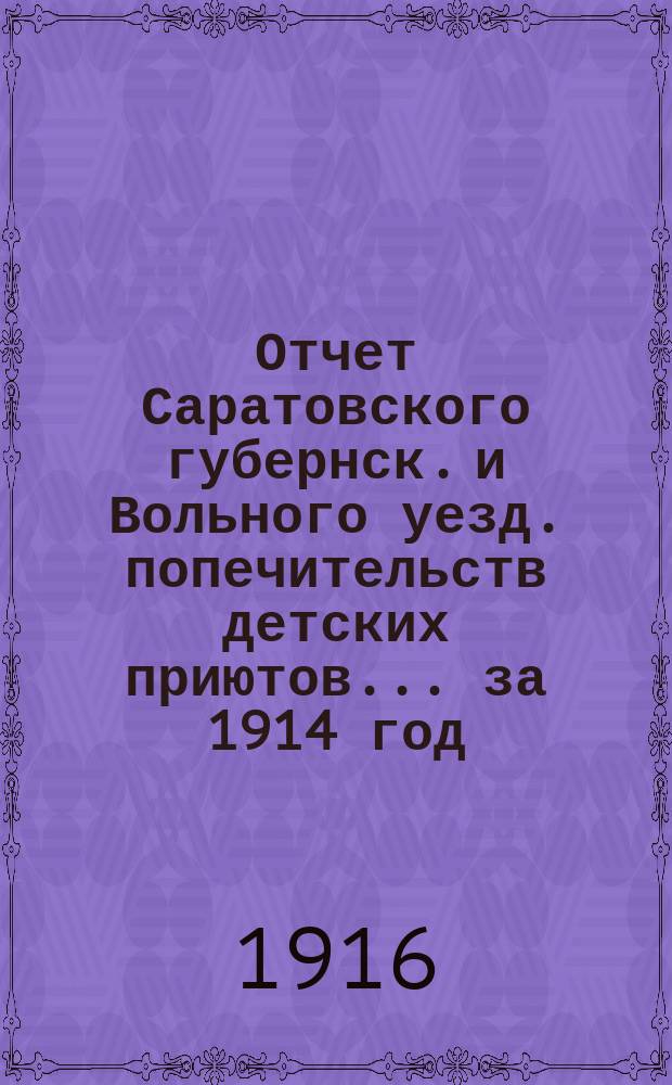 Отчет Саратовского губернск. и Вольного уезд. попечительств детских приютов... за 1914 год