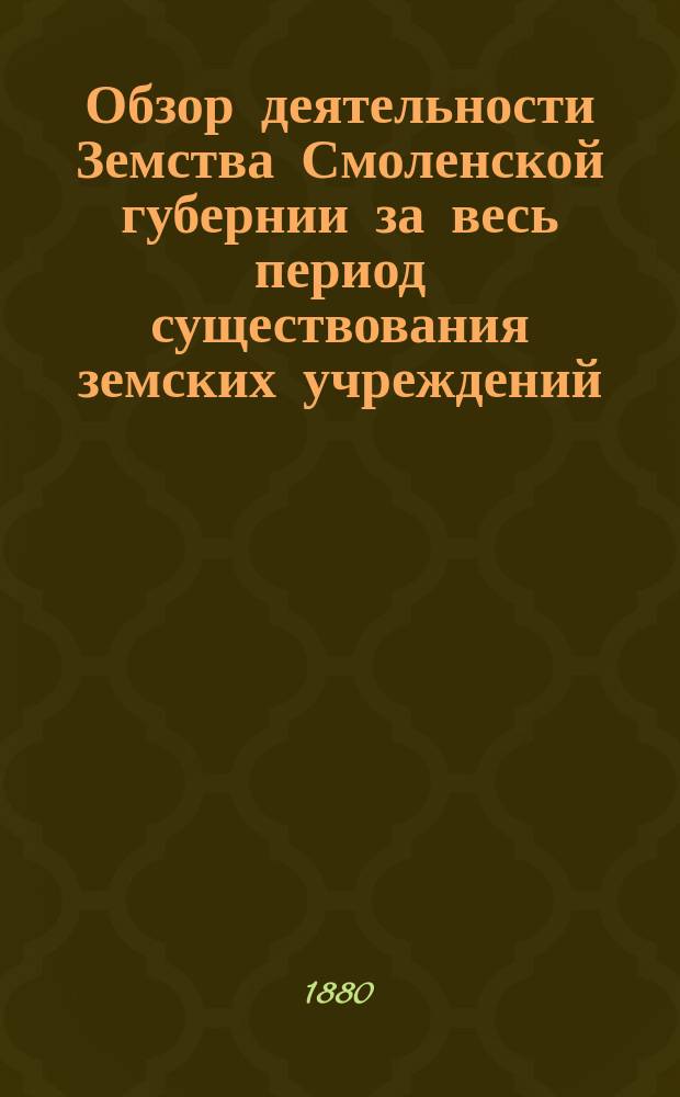 Обзор деятельности Земства Смоленской губернии за весь период существования земских учреждений : 1866-1880. Вып. 2