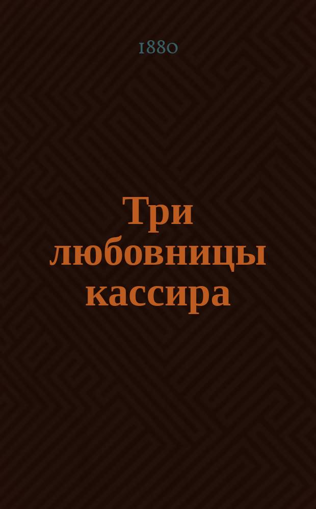Три любовницы кассира : Роман из соврем. жизни В 3 ч. (Без предвар. ценз.). [Ч.] 1-3. [Ч.] 1