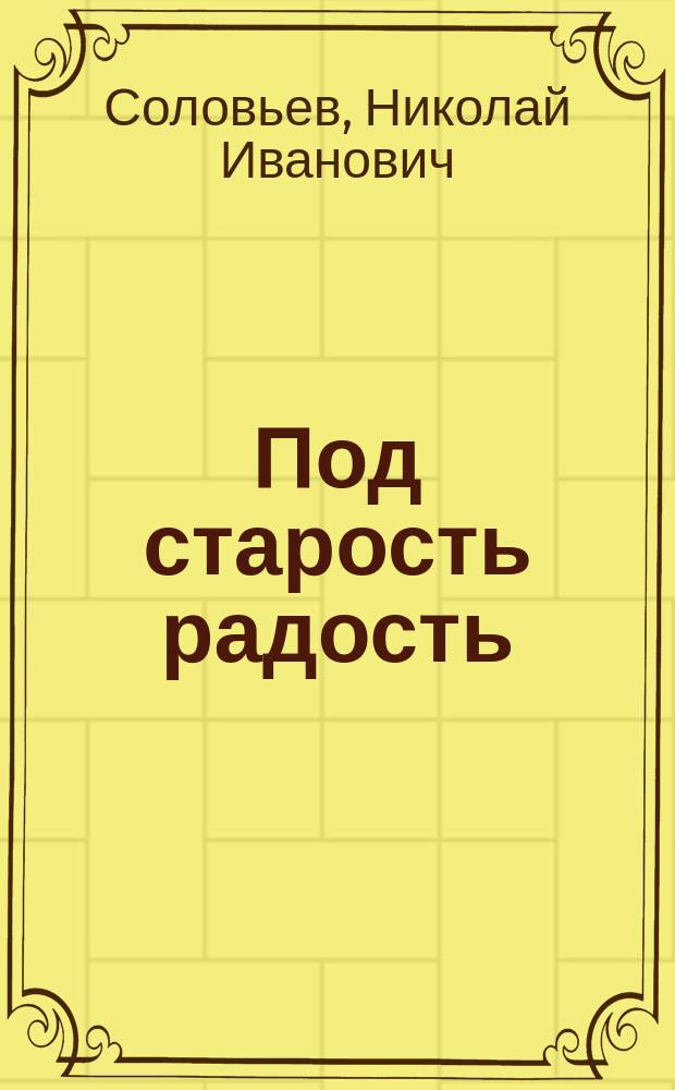 Под старость радость : Повесть Соловьева