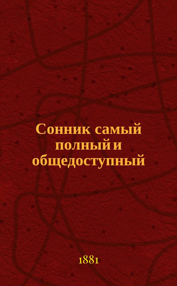 Сонник самый полный и общедоступный : Собран из соч. древ. магов, средневековых астрологов и позднейших снотолкователей, а именно Птоломея, Альбомазура, Алия... и др.