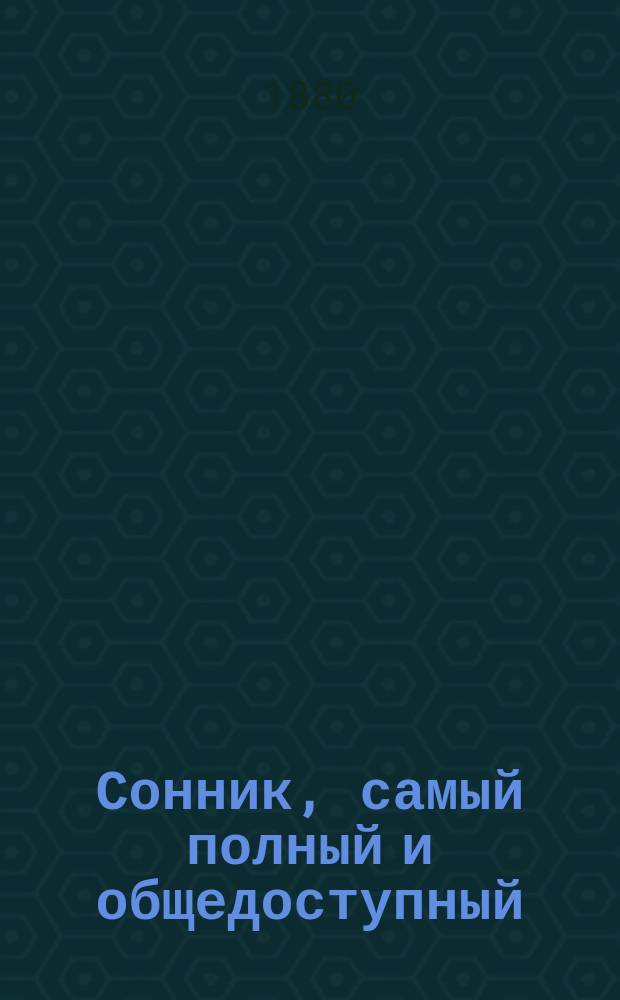 Сонник, самый полный и общедоступный : Собран из соч. древ. магов, средневековых астрологов и позднейших снотолкователей, а именно Птоломея, Альбомазура, Алия... и др.