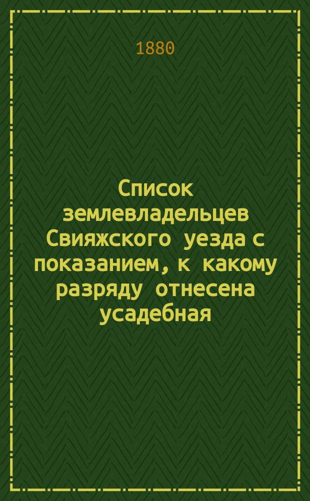 Список землевладельцев Свияжского уезда с показанием, к какому разряду отнесена усадебная, луговая и пахотная земля по новым основания раскладки земских сборов