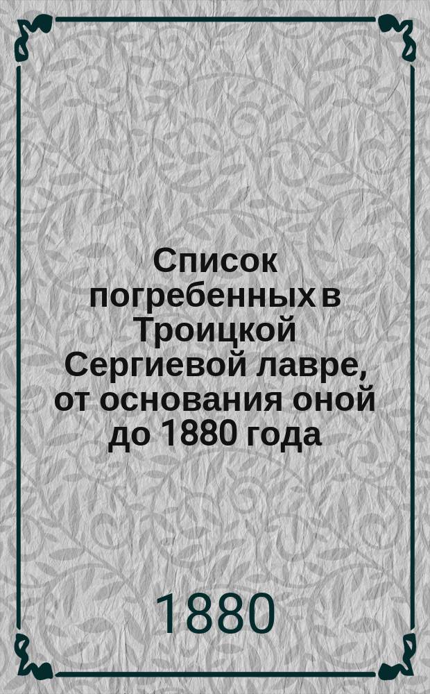 Список погребенных в Троицкой Сергиевой лавре, от основания оной до 1880 года