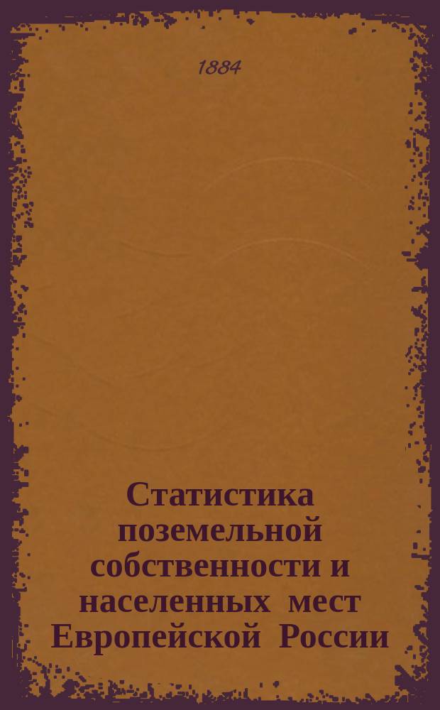 Статистика поземельной собственности и населенных мест Европейской России : По данным обследования, произвед. стат. учреждениями, М-ва внутр. дел по поруч. Стат. совета. Вып. 1-. Вып. 3 : Губернии малороссийские и юго-западные