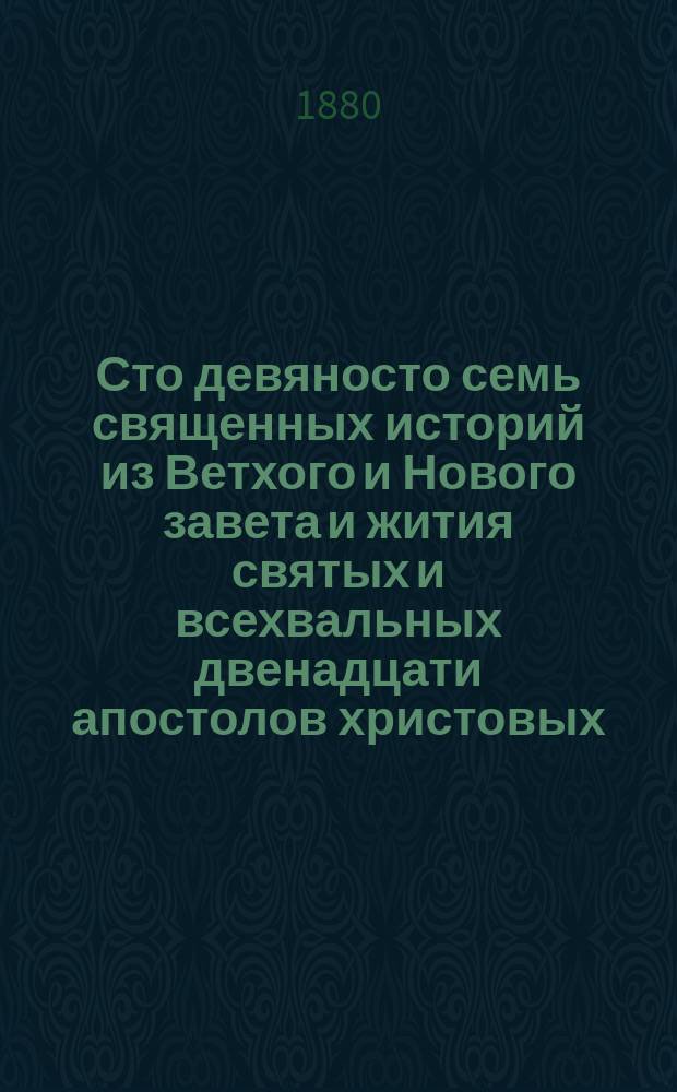 Сто девяносто семь священных историй из Ветхого и Нового завета и жития святых и всехвальных двенадцати апостолов христовых